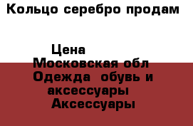 Кольцо серебро продам › Цена ­ 1 500 - Московская обл. Одежда, обувь и аксессуары » Аксессуары   . Московская обл.
